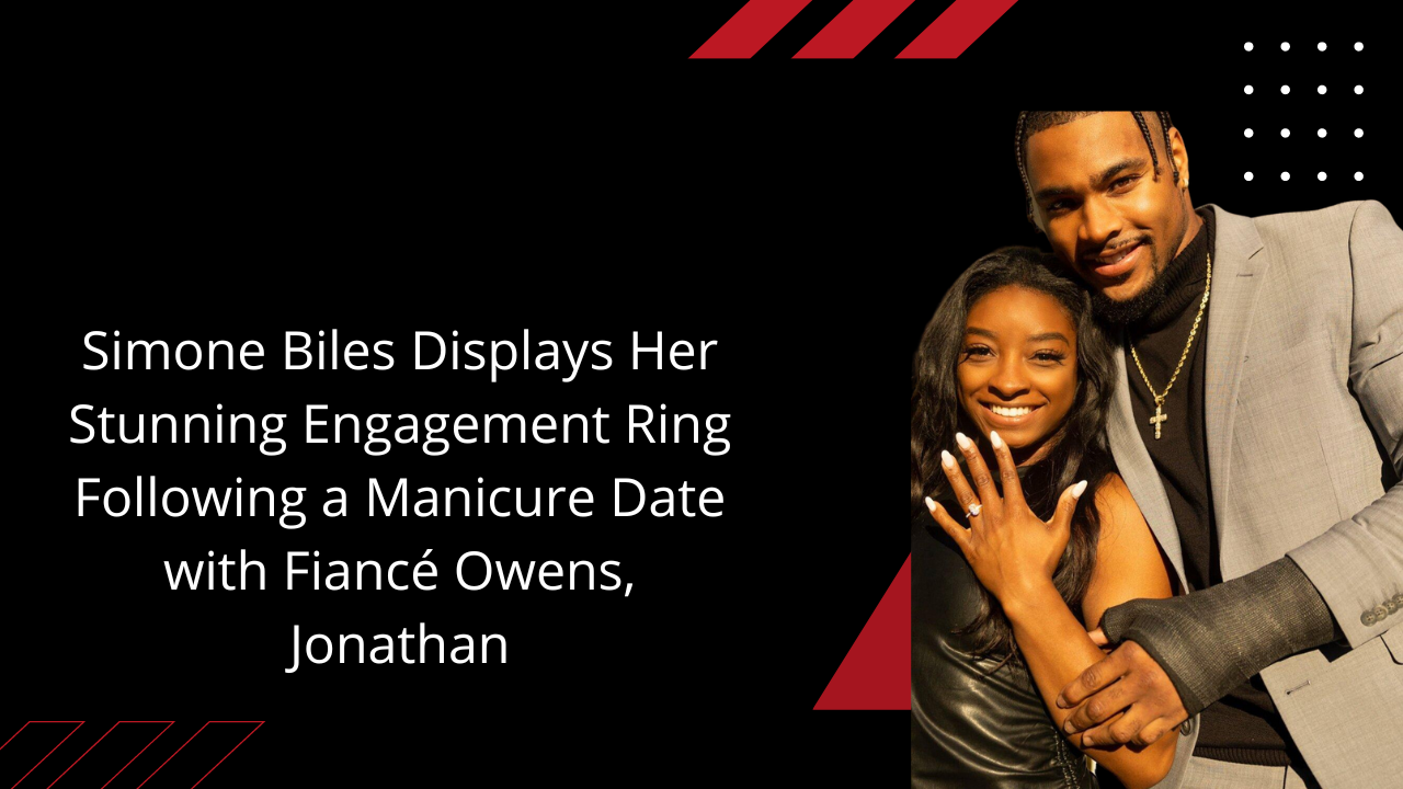 Simone Biles Displays Her Stunning Engagement Ring Following a Manicure Date with Fiancé Owens, Jonathan