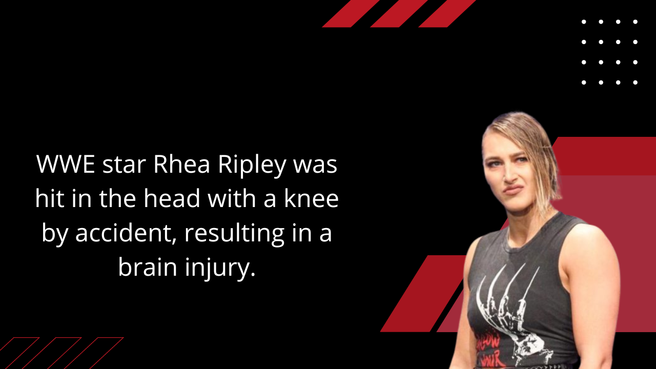 WWE star Rhea Ripley was hit in the head with a knee by accident, resulting in a brain injury.